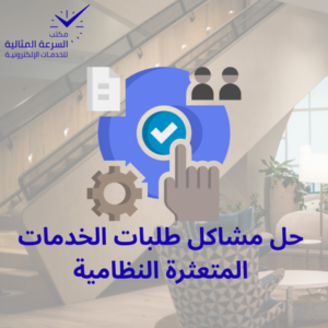 حل مشاكل طلبات الخدمات المتعثرة النظامية